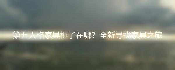 第五人格家具柜子在哪？全新寻找家具之旅