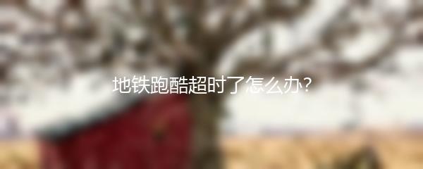 地铁跑酷超时了怎么办？