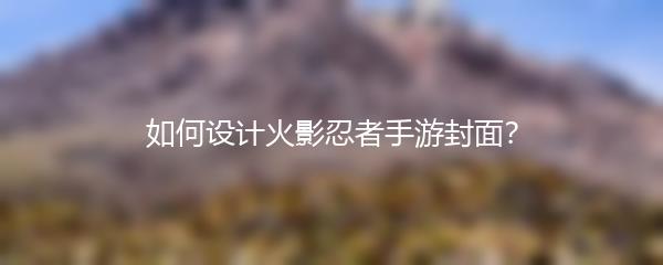 如何设计火影忍者手游封面？