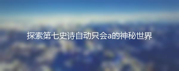 探索第七史诗自动只会a的神秘世界