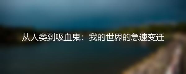 从人类到吸血鬼：我的世界的急速变迁