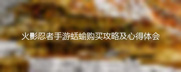 火影忍者手游蛞蝓购买攻略及心得体会