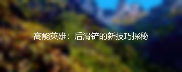 高能英雄：后滑铲的新技巧探秘