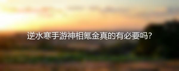 逆水寒手游神相氪金真的有必要吗？