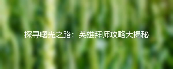 探寻曙光之路：英雄拜师攻略大揭秘