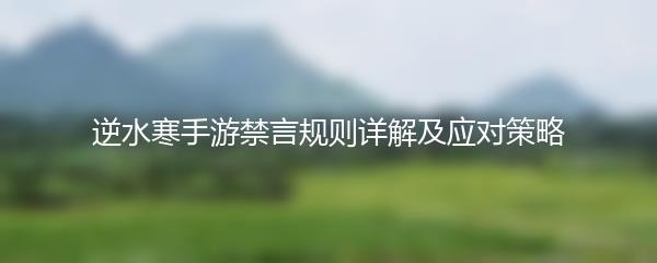 逆水寒手游禁言规则详解及应对策略
