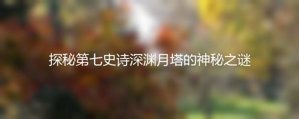 探秘第七史诗深渊月塔的神秘之谜