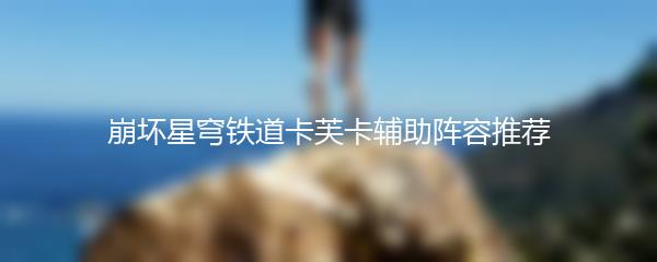 崩坏星穹铁道卡芙卡辅助阵容推荐