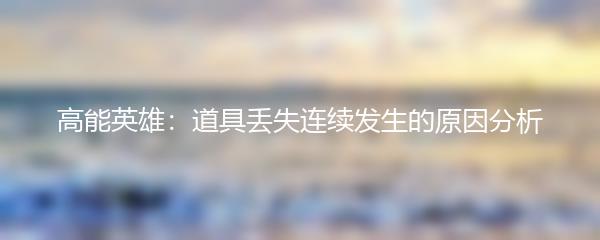 高能英雄：道具丢失连续发生的原因分析