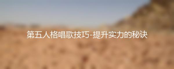 第五人格唱歌技巧-提升实力的秘诀
