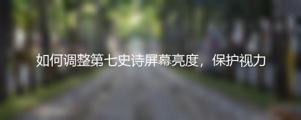 如何调整第七史诗屏幕亮度，保护视力