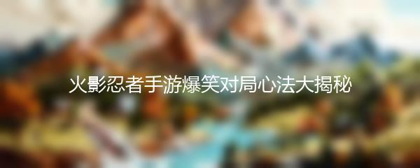 火影忍者手游爆笑对局心法大揭秘