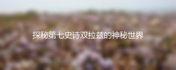 探秘第七史诗双拉兹的神秘世界