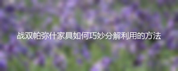 战双帕弥什家具如何巧妙分解利用的方法