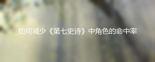 如何减少《第七史诗》中角色的命中率