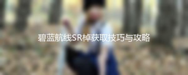 碧蓝航线SR棹获取技巧与攻略