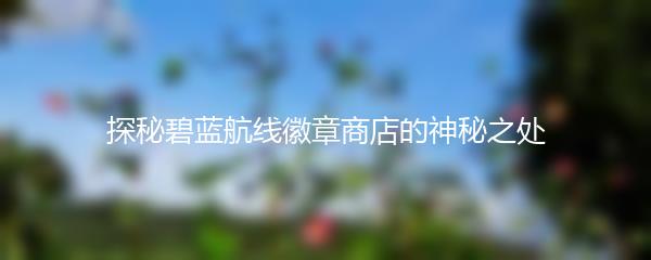 探秘碧蓝航线徽章商店的神秘之处