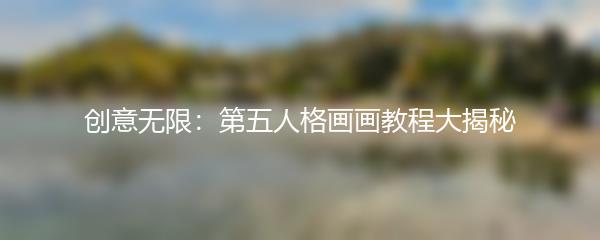 创意无限：第五人格画画教程大揭秘