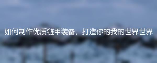 如何制作优质链甲装备，打造你的我的世界世界