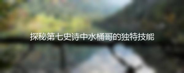 探秘第七史诗中水桶哥的独特技能