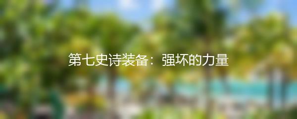 第七史诗装备：强坏的力量