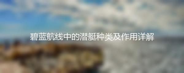 碧蓝航线中的潜艇种类及作用详解