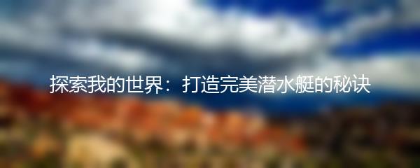 探索我的世界：打造完美潜水艇的秘诀