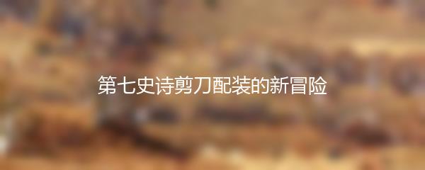 第七史诗剪刀配装的新冒险