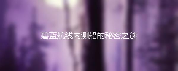 碧蓝航线内测船的秘密之谜