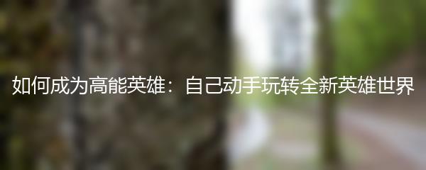 如何成为高能英雄：自己动手玩转全新英雄世界