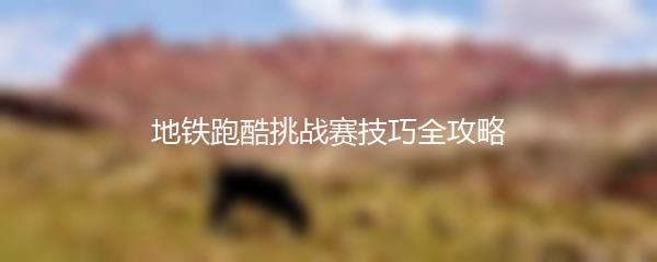 地铁跑酷挑战赛技巧全攻略