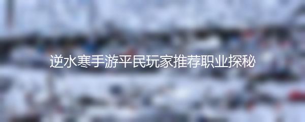 逆水寒手游平民玩家推荐职业探秘
