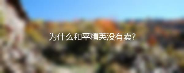 为什么和平精英没有卖？