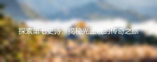 探索第七史诗：揭秘光盗贼的传奇之旅