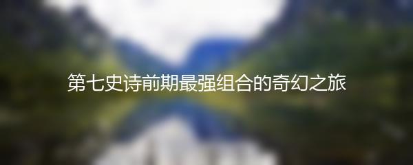 第七史诗前期最强组合的奇幻之旅