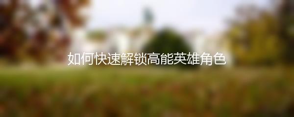 如何快速解锁高能英雄角色