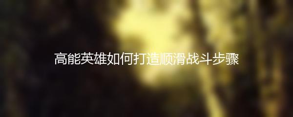 高能英雄如何打造顺滑战斗步骤