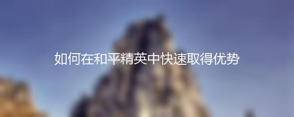 如何在和平精英中快速取得优势