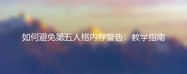 如何避免第五人格内存警告：教学指南