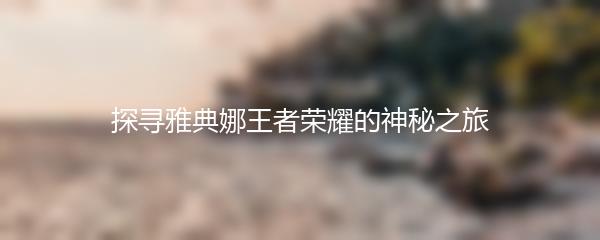 探寻雅典娜王者荣耀的神秘之旅