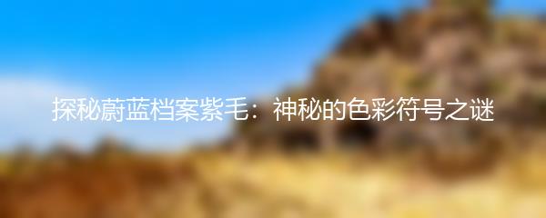探秘蔚蓝档案紫毛：神秘的色彩符号之谜