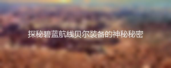 探秘碧蓝航线贝尔装备的神秘秘密