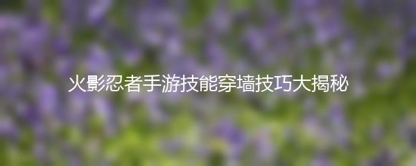 火影忍者手游技能穿墙技巧大揭秘