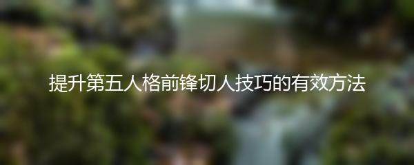 提升第五人格前锋切人技巧的有效方法