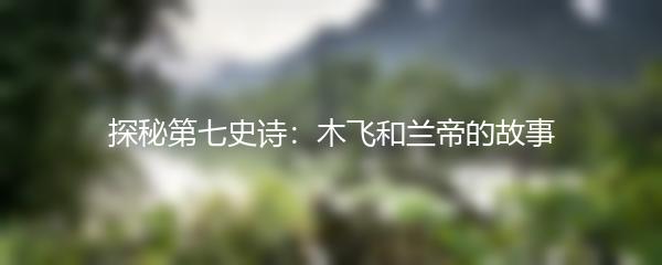探秘第七史诗：木飞和兰帝的故事