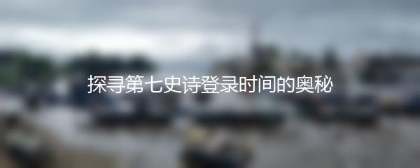 探寻第七史诗登录时间的奥秘
