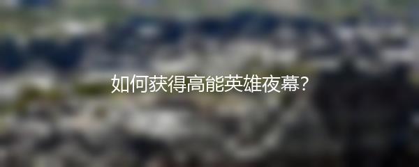如何获得高能英雄夜幕？