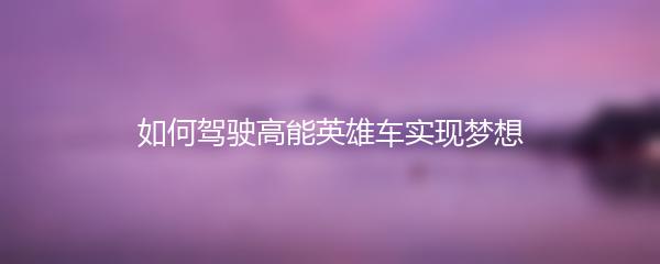 如何驾驶高能英雄车实现梦想