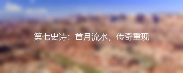 第七史诗：首月流水，传奇重现