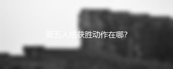第五人格获胜动作在哪？